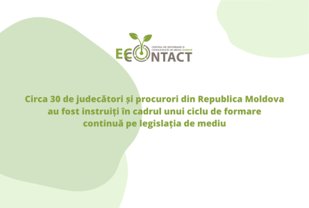 Circa 30 de judecători și procurori din Republica Moldova au fost instruiți în cadrul unui ciclu de formare continuă pe legislația de mediu